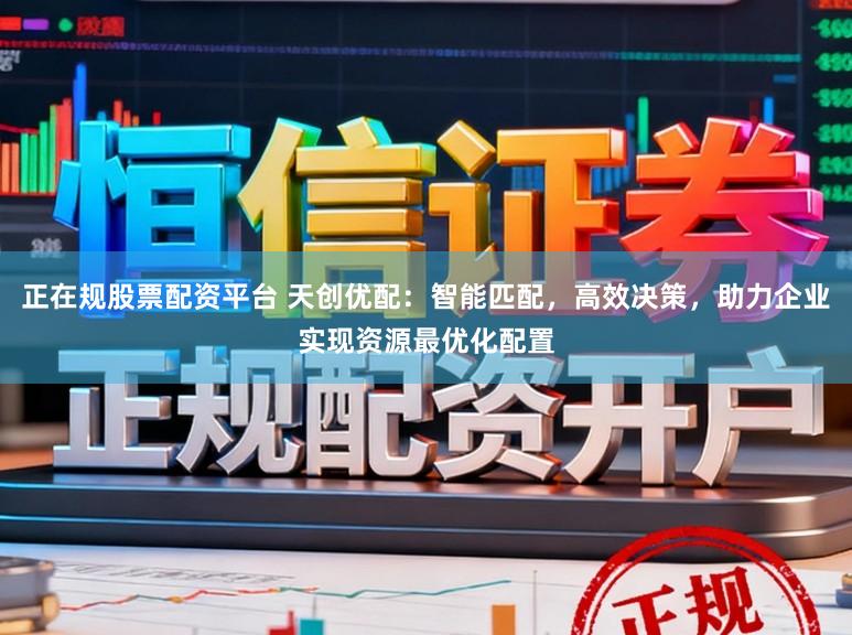 正在规股票配资平台 天创优配：智能匹配，高效决策，助力企业实现资源最优化配置