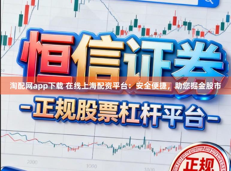 淘配网app下载 在线上海配资平台：安全便捷，助您掘金股市