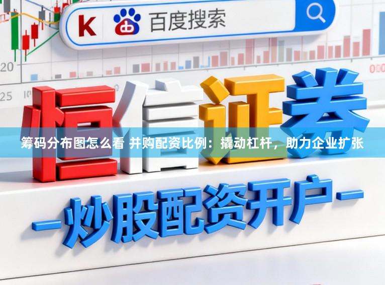 筹码分布图怎么看 并购配资比例：撬动杠杆，助力企业扩张