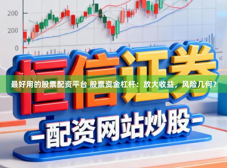 最好用的股票配资平台 股票资金杠杆：放大收益，风险几何？