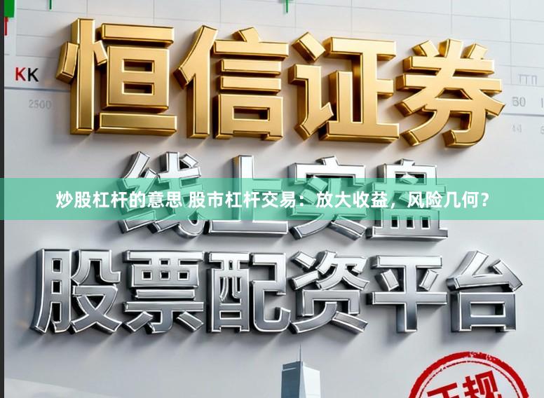 炒股杠杆的意思 股市杠杆交易：放大收益，风险几何？