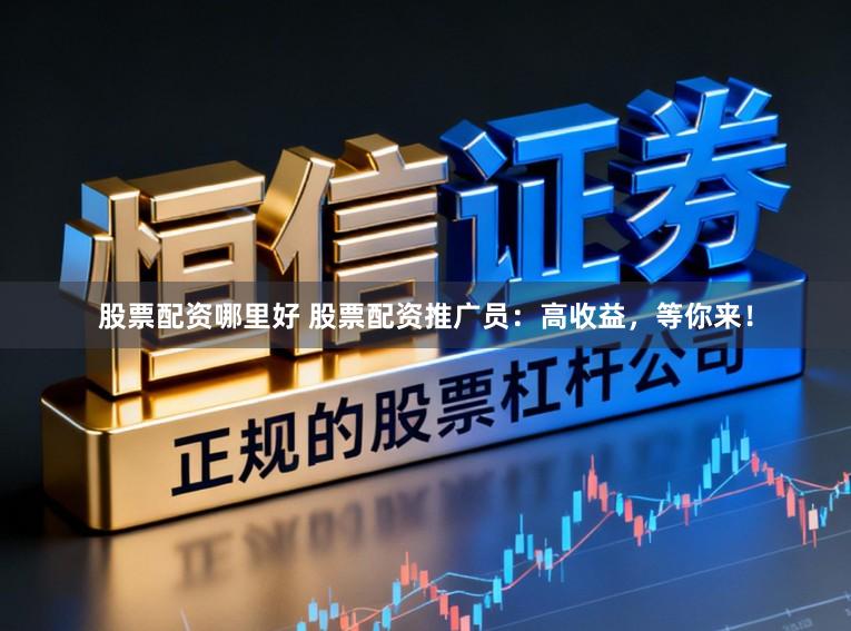 股票配资哪里好 股票配资推广员：高收益，等你来！