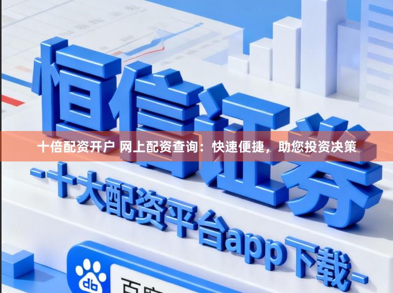 十倍配资开户 网上配资查询：快速便捷，助您投资决策