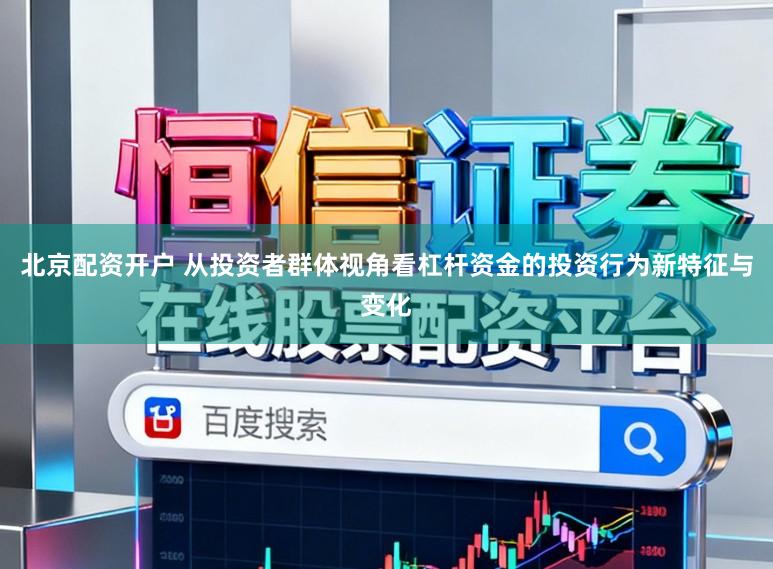 北京配资开户 从投资者群体视角看杠杆资金的投资行为新特征与变化