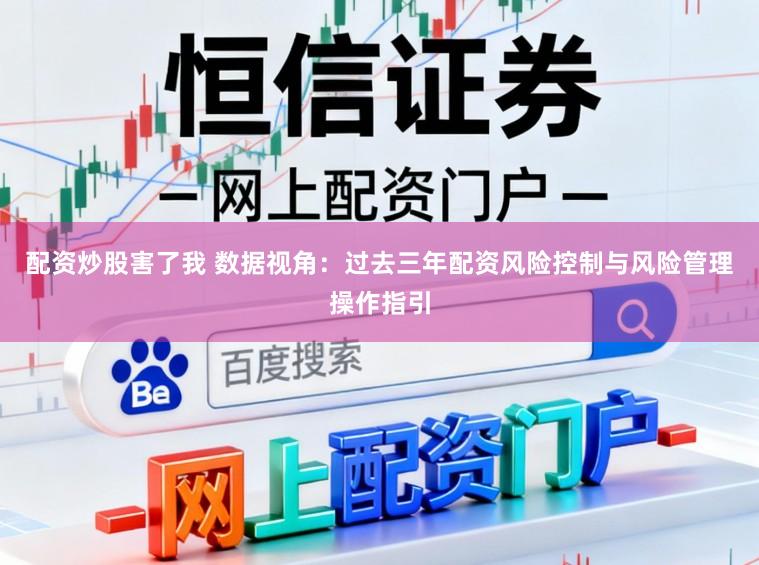 配资炒股害了我 数据视角：过去三年配资风险控制与风险管理操作指引