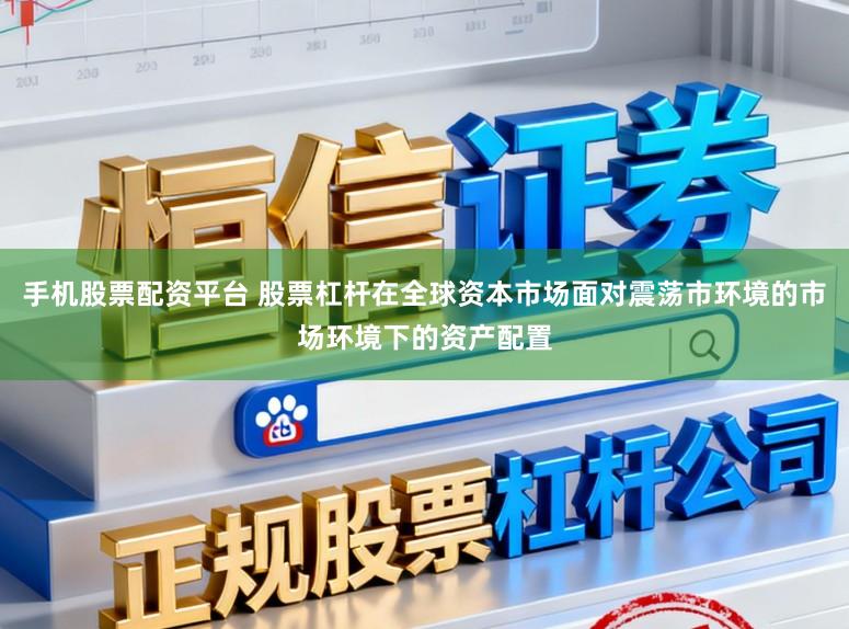 手机股票配资平台 股票杠杆在全球资本市场面对震荡市环境的市场环境下的资产配置