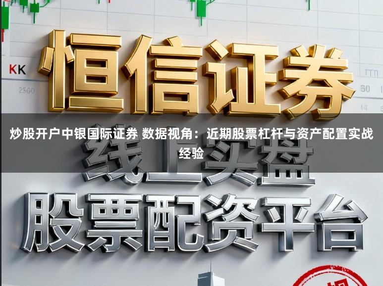 炒股开户中银国际证券 数据视角：近期股票杠杆与资产配置实战经验