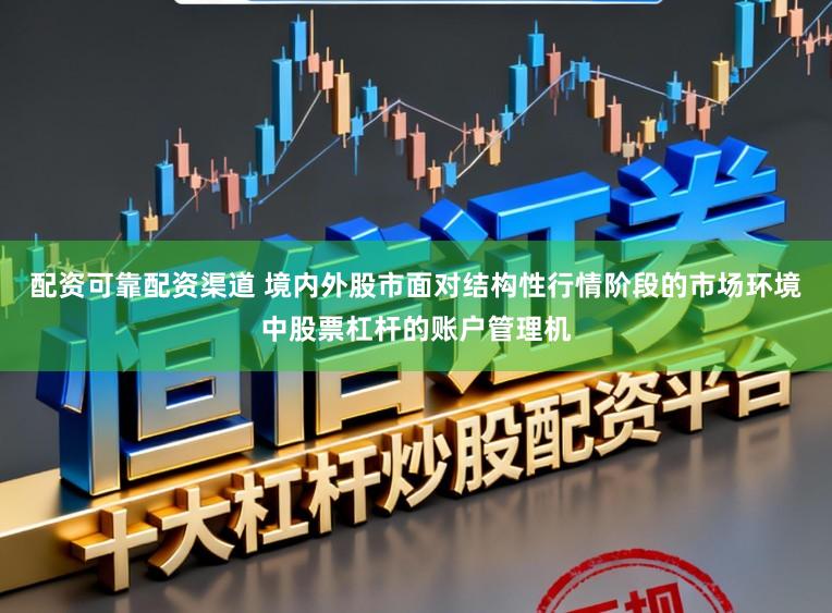 配资可靠配资渠道 境内外股市面对结构性行情阶段的市场环境中股票杠杆的账户管理机
