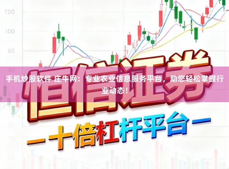 手机炒股软件 庄牛网：专业农业信息服务平台，助您轻松掌握行业动态！