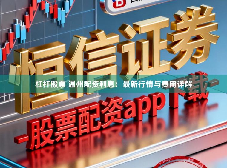 杠杆股票 温州配资利息：最新行情与费用详解