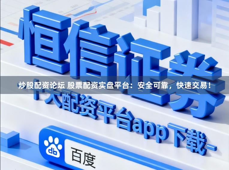炒股配资论坛 股票配资实盘平台：安全可靠，快速交易！