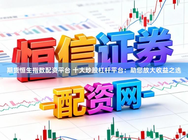 期货恒生指数配资平台 十大炒股杠杆平台：助您放大收益之选
