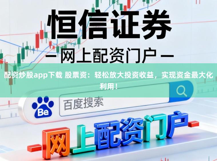 配资炒股app下载 股票资：轻松放大投资收益，实现资金最大化利用！