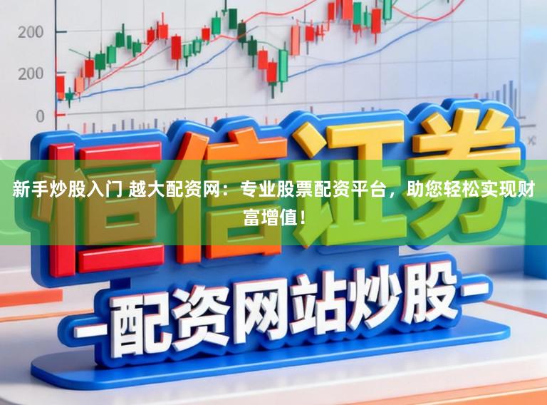 新手炒股入门 越大配资网：专业股票配资平台，助您轻松实现财富增值！