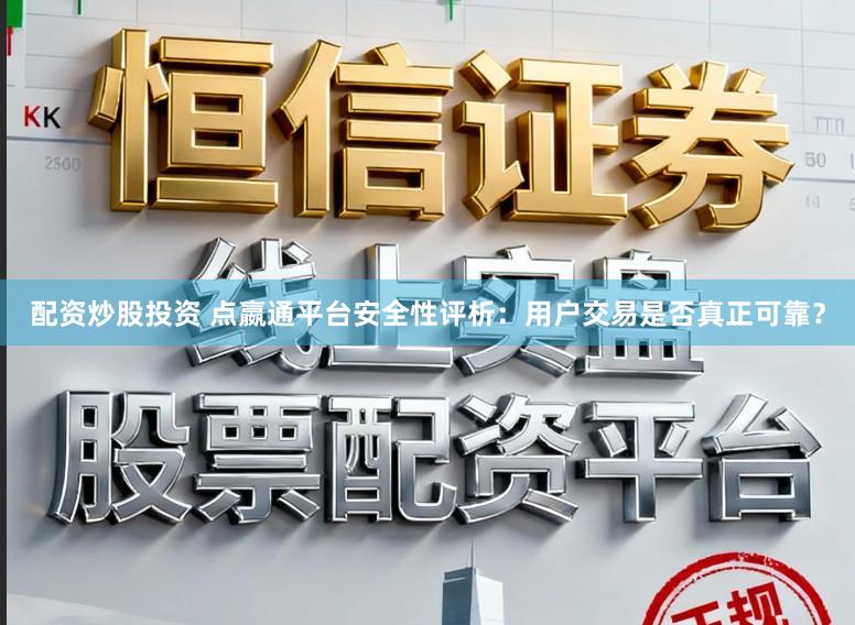 配资炒股投资 点嬴通平台安全性评析：用户交易是否真正可靠？