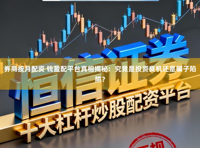 券商按月配资 钱盈配平台真相揭秘：究竟是投资良机还是骗子陷阱？