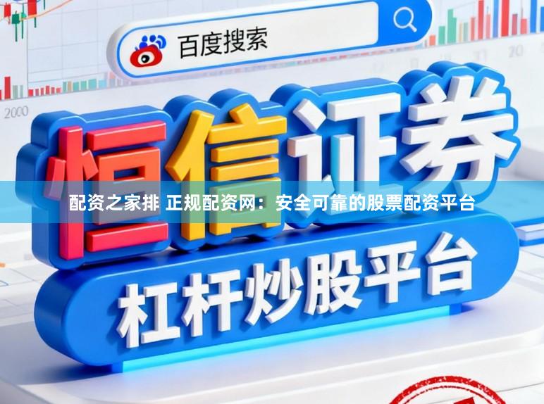 配资之家排 正规配资网：安全可靠的股票配资平台