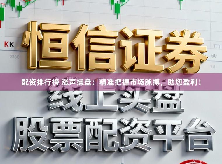 配资排行榜 涨声操盘：精准把握市场脉搏，助您盈利！