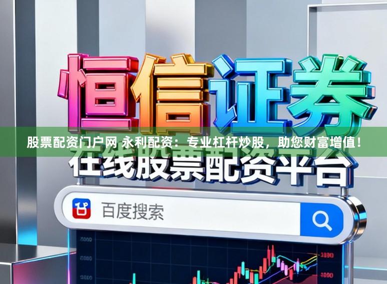 股票配资门户网 永利配资：专业杠杆炒股，助您财富增值！