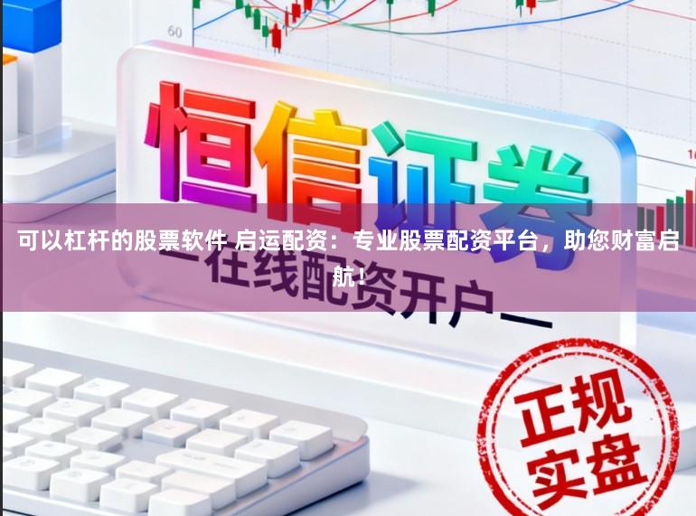 可以杠杆的股票软件 启运配资：专业股票配资平台，助您财富启航！
