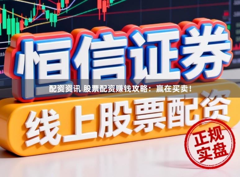 配资资讯 股票配资赚钱攻略：赢在买卖！