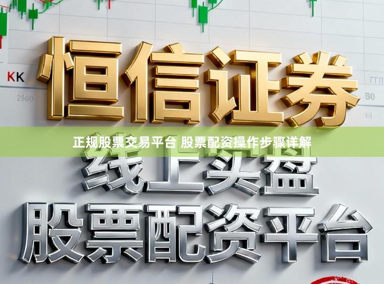 正规股票交易平台 股票配资操作步骤详解