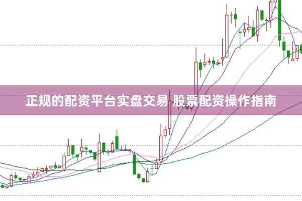 正规的配资平台实盘交易 股票配资操作指南