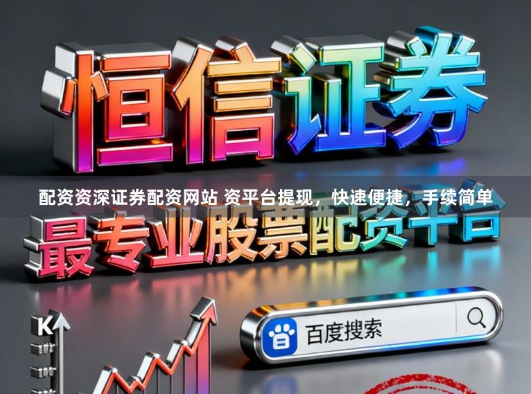 配资资深证券配资网站 资平台提现，快速便捷，手续简单