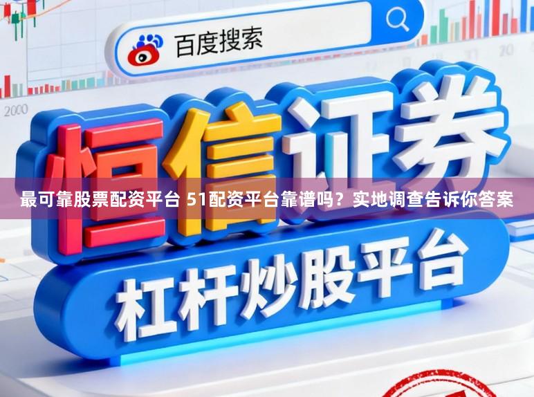 最可靠股票配资平台 51配资平台靠谱吗？实地调查告诉你答案