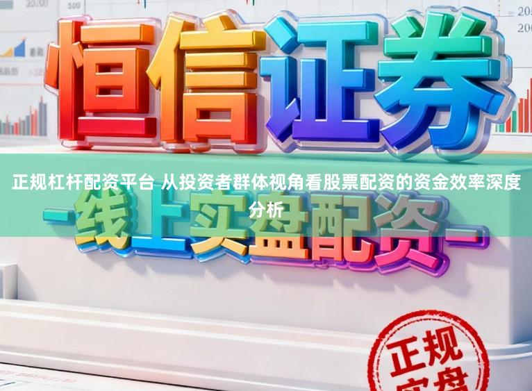正规杠杆配资平台 从投资者群体视角看股票配资的资金效率深度分析