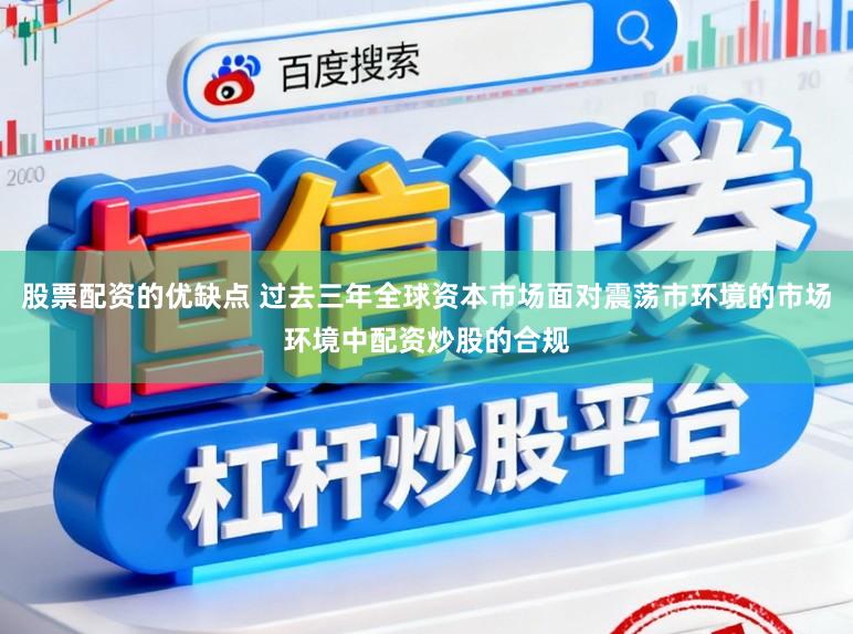 股票配资的优缺点 过去三年全球资本市场面对震荡市环境的市场环境中配资炒股的合规
