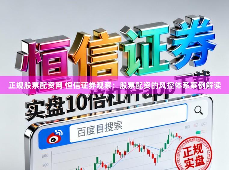 正规股票配资网 恒信证券观察：股票配资的风控体系案例解读