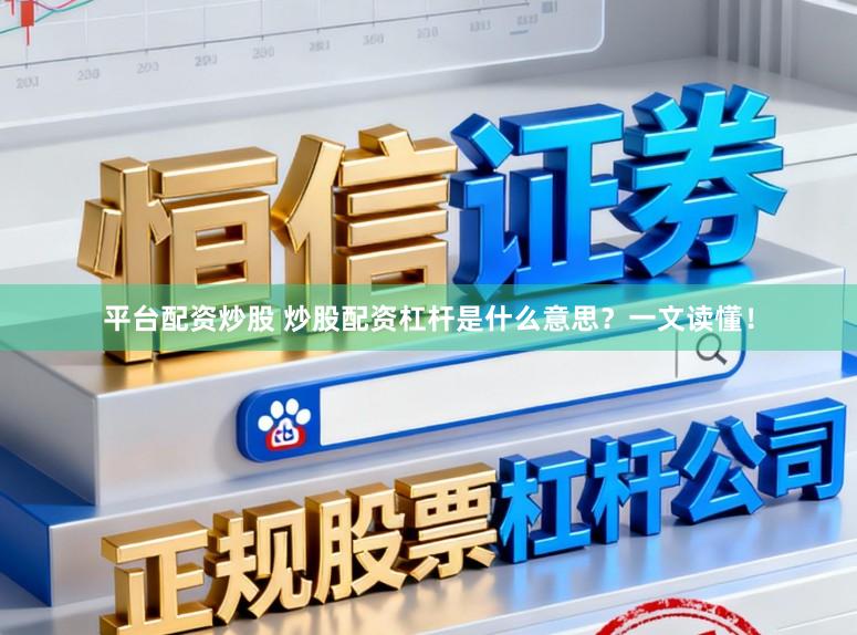 平台配资炒股 炒股配资杠杆是什么意思？一文读懂！