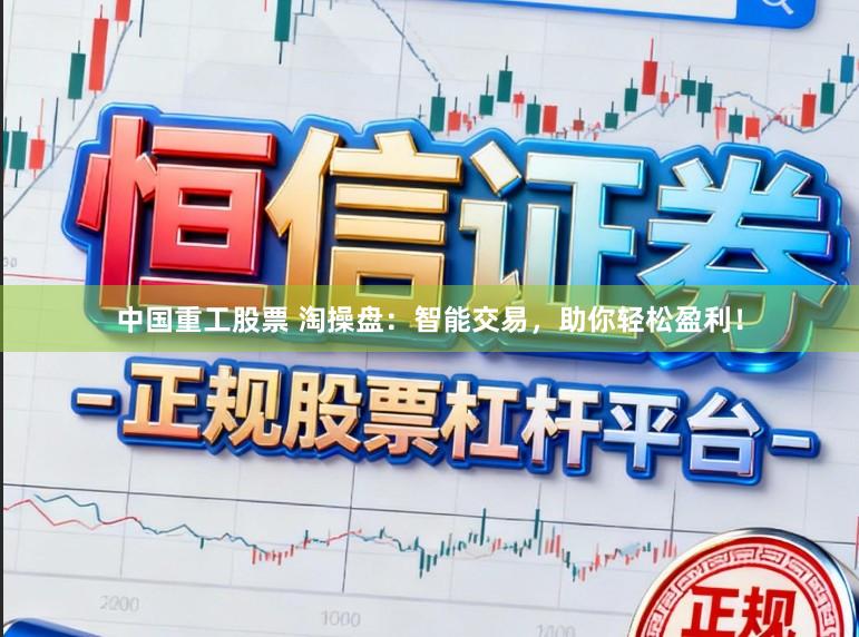 中国重工股票 淘操盘：智能交易，助你轻松盈利！