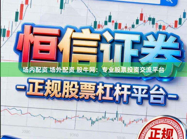 场内配资 场外配资 股牛网：专业股票投资交流平台