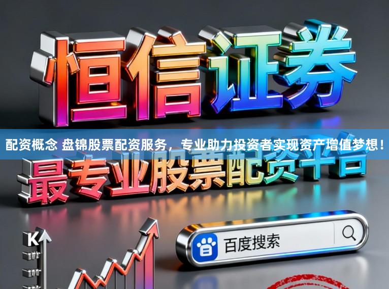 配资概念 盘锦股票配资服务，专业助力投资者实现资产增值梦想！