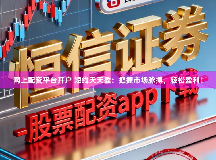 网上配资平台开户 短线天天盈：把握市场脉搏，轻松盈利！