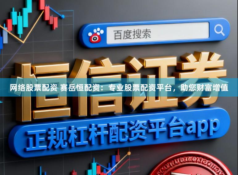 网络股票配资 赛岳恒配资：专业股票配资平台，助您财富增值