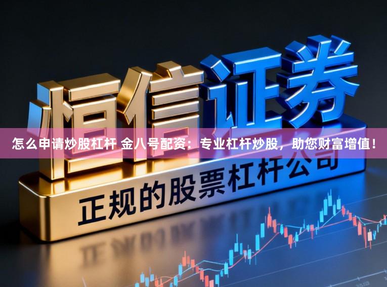 怎么申请炒股杠杆 金八号配资：专业杠杆炒股，助您财富增值！