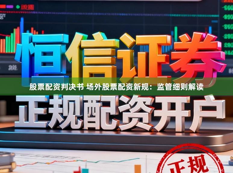 股票配资判决书 场外股票配资新规：监管细则解读