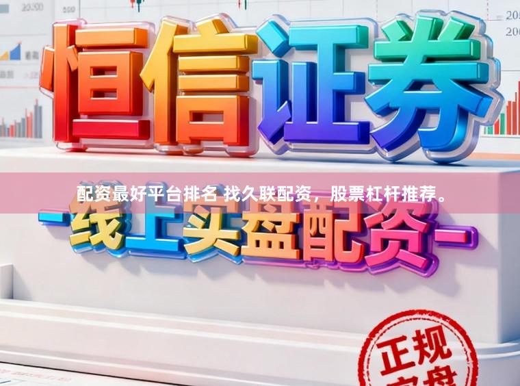 配资最好平台排名 找久联配资，股票杠杆推荐。