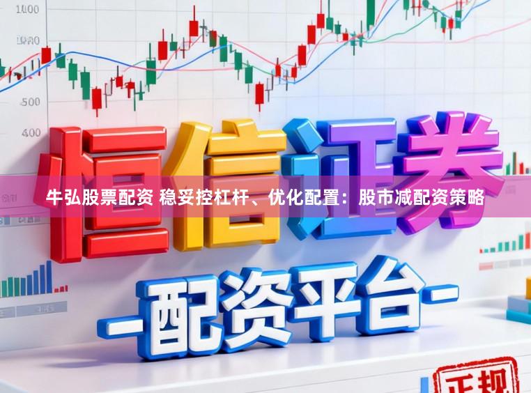 牛弘股票配资 稳妥控杠杆、优化配置：股市减配资策略