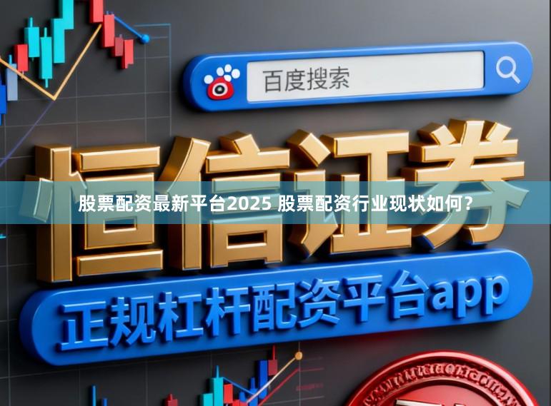 股票配资最新平台2025 股票配资行业现状如何？