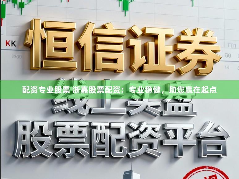 配资专业股票 浙嘉股票配资：专业稳健，助您赢在起点