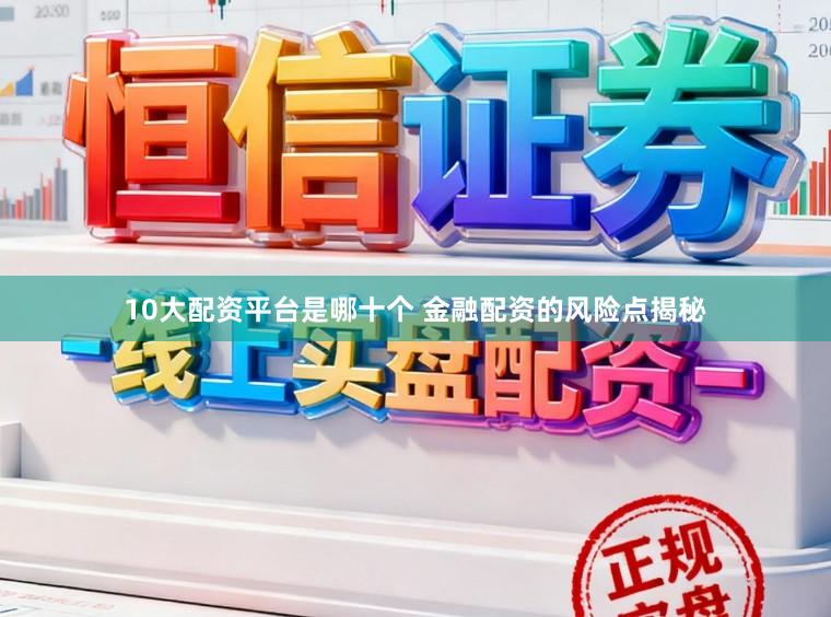 10大配资平台是哪十个 金融配资的风险点揭秘