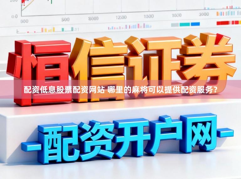 配资低息股票配资网站 哪里的麻将可以提供配资服务？