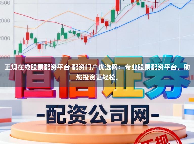 正规在线股票配资平台 配资门户优选网：专业股票配资平台，助您投资更轻松。