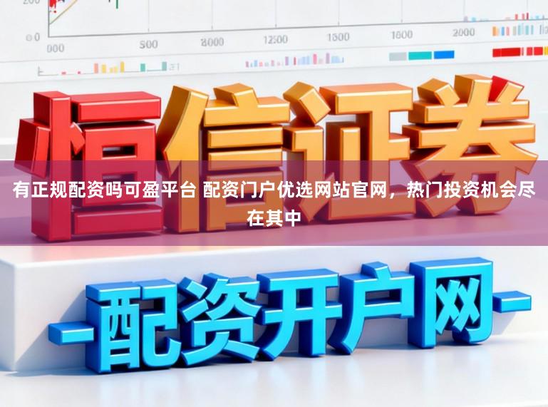 有正规配资吗可盈平台 配资门户优选网站官网，热门投资机会尽在其中