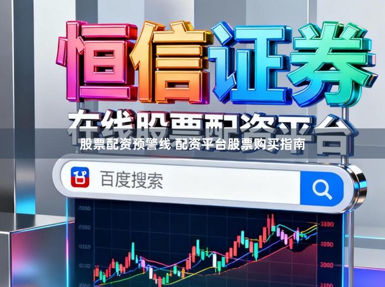 股票配资预警线 配资平台股票购买指南