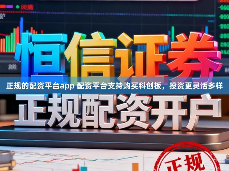 正规的配资平台app 配资平台支持购买科创板，投资更灵活多样